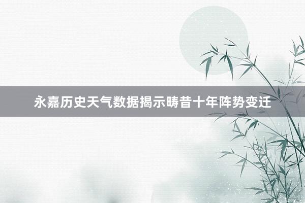 永嘉历史天气数据揭示畴昔十年阵势变迁